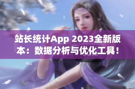 站长统计App 2023全新版本：数据分析与优化工具！(1)