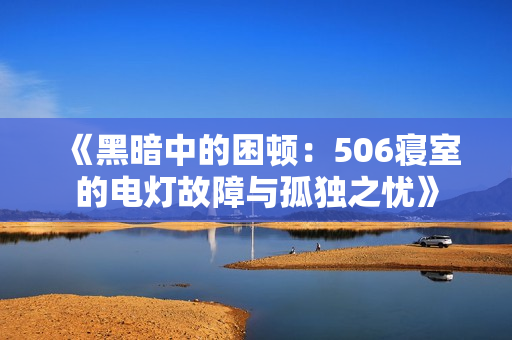 《黑暗中的困顿：506寝室的电灯故障与孤独之忧》