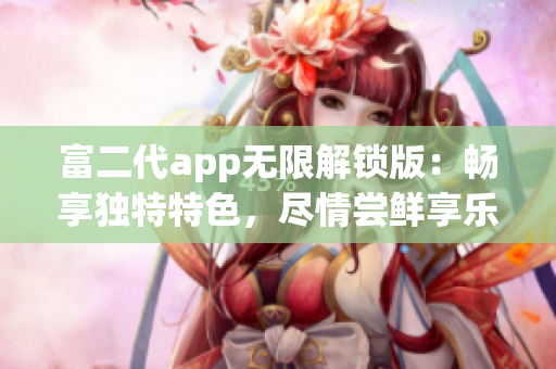 富二代app无限解锁版：畅享独特特色，尽情尝鲜享乐!(1)