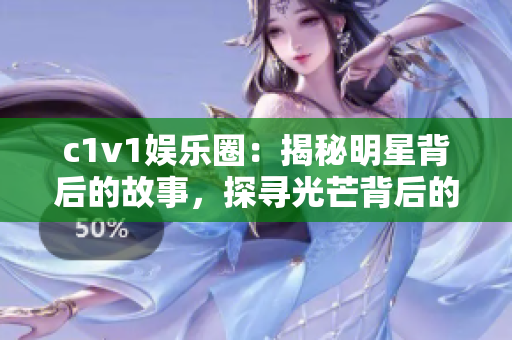 c1v1娱乐圈：揭秘明星背后的故事，探寻光芒背后的辛酸经历