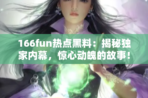 166fun热点黑料：揭秘独家内幕，惊心动魄的故事！