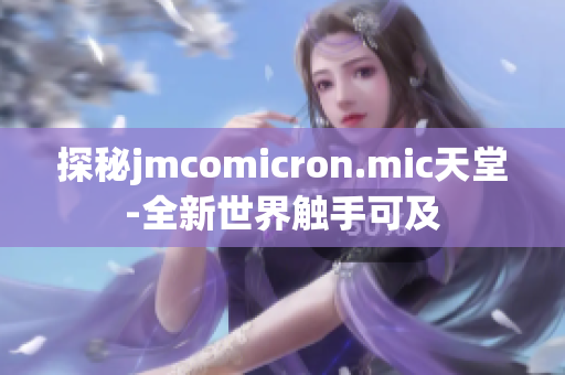 探秘jmcomicron.mic天堂-全新世界触手可及