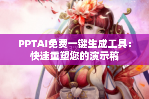 PPTAI免费一键生成工具：快速重塑您的演示稿