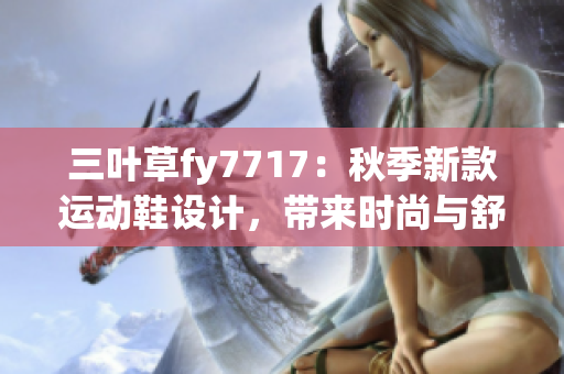 三叶草fy7717：秋季新款运动鞋设计，带来时尚与舒适并存(1)