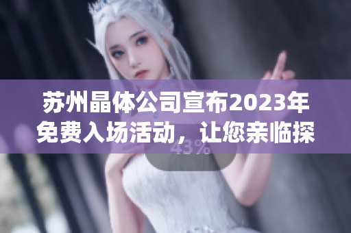 苏州晶体公司宣布2023年免费入场活动，让您亲临探索未来科技创新展！(1)