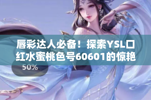 唇彩达人必备！探索YSL口红水蜜桃色号60601的惊艳魅力