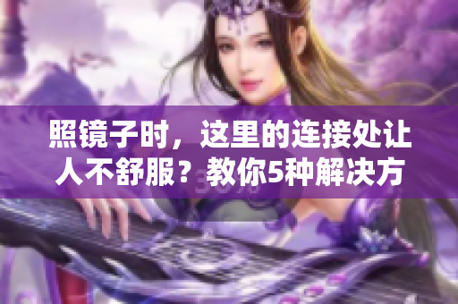 照镜子时，这里的连接处让人不舒服？教你5种解决方法