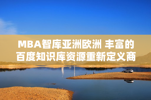 MBA智库亚洲欧洲 丰富的百度知识库资源重新定义商业管理教育