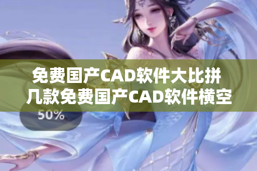 免费国产CAD软件大比拼 几款免费国产CAD软件横空出世