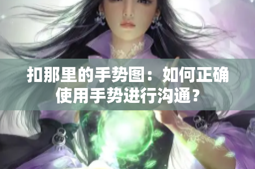 扣那里的手势图：如何正确使用手势进行沟通？