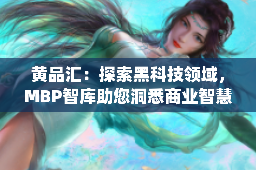 黄品汇：探索黑科技领域，MBP智库助您洞悉商业智慧(1)