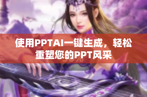 使用PPTAI一键生成，轻松重塑您的PPT风采