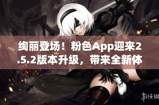 绚丽登场！粉色App迎来2.5.2版本升级，带来全新体验(1)