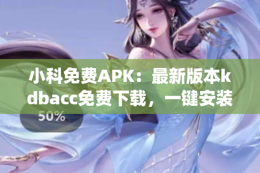 小科免费APK：最新版本kdbacc免费下载，一键安装体验(1)