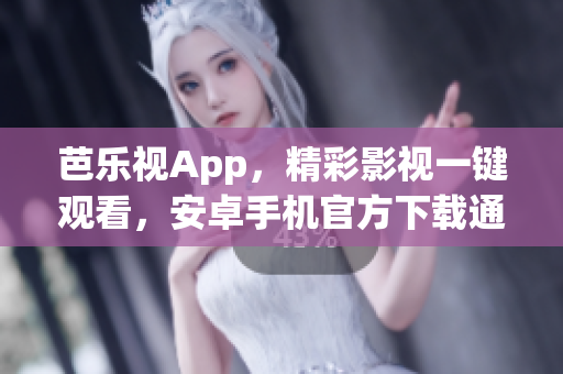 芭乐视App，精彩影视一键观看，安卓手机官方下载通道(1)