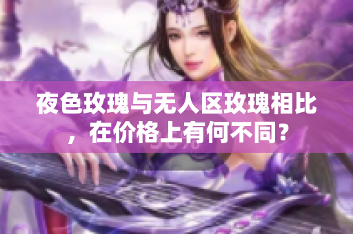 夜色玫瑰与无人区玫瑰相比，在价格上有何不同？