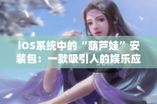 iOS系统中的“葫芦娃”安装包：一款吸引人的娱乐应用