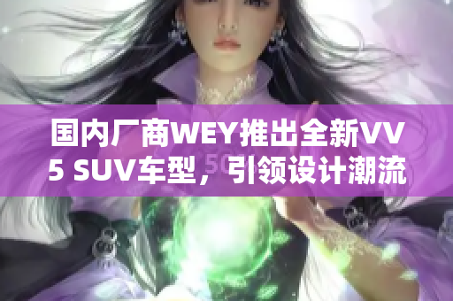 国内厂商WEY推出全新VV5 SUV车型，引领设计潮流