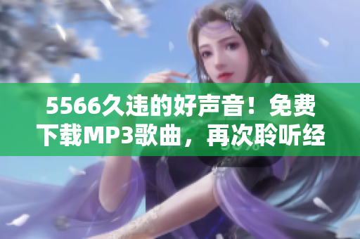 5566久违的好声音！免费下载MP3歌曲，再次聆听经典！