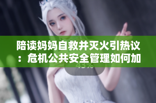 陪读妈妈自救并灭火引热议：危机公共安全管理如何加强