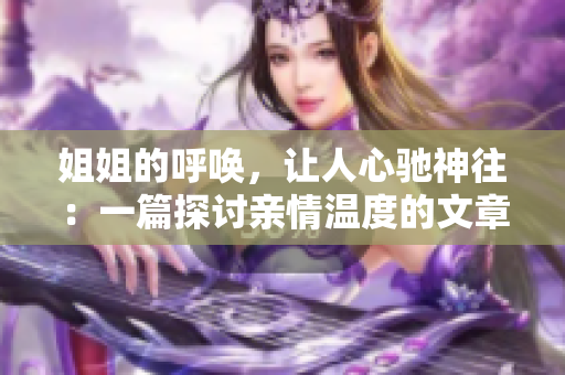 姐姐的呼唤，让人心驰神往：一篇探讨亲情温度的文章