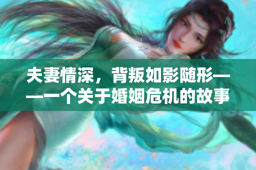 夫妻情深，背叛如影随形——一个关于婚姻危机的故事