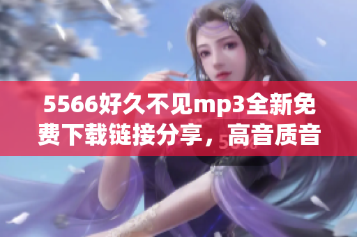 5566好久不见mp3全新免费下载链接分享，高音质音乐尽情收听