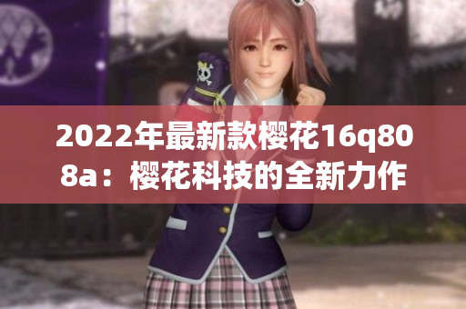 2022年最新款樱花16q808a：樱花科技的全新力作