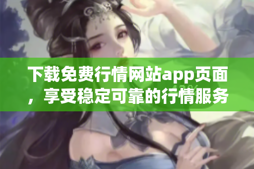 下载免费行情网站app页面，享受稳定可靠的行情服务