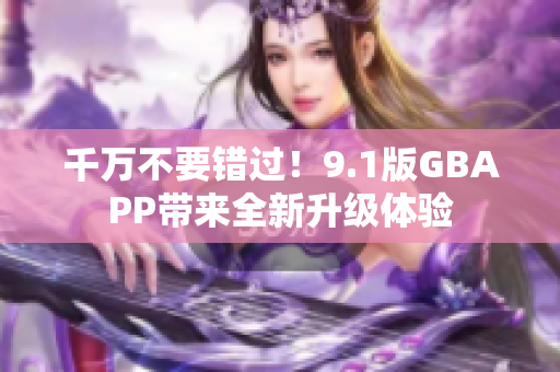 千万不要错过！9.1版GBAPP带来全新升级体验