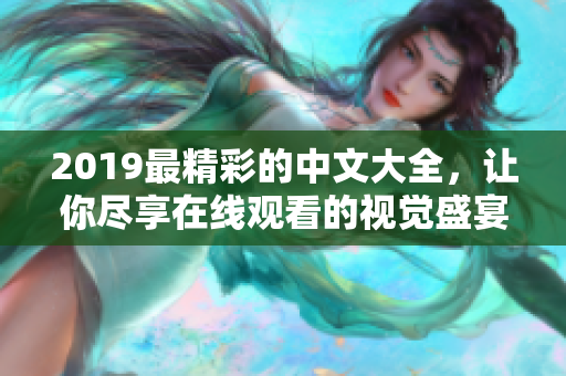 2019最精彩的中文大全，让你尽享在线观看的视觉盛宴