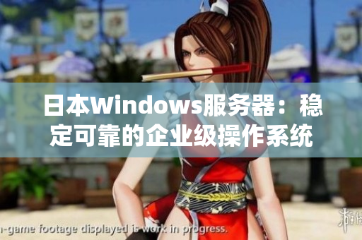 日本Windows服务器：稳定可靠的企业级操作系统