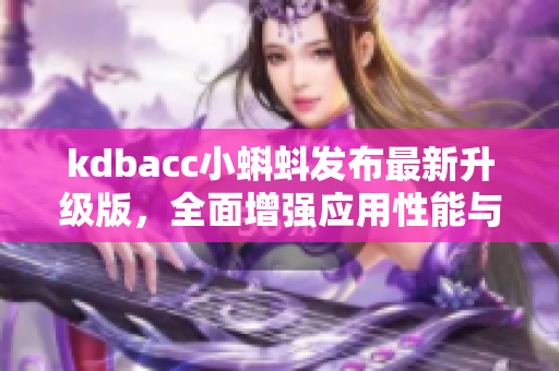 kdbacc小蝌蚪发布最新升级版，全面增强应用性能与用户体验！