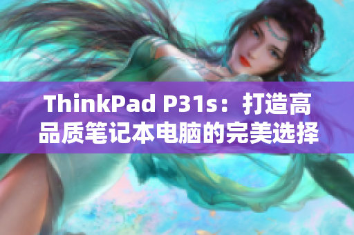 ThinkPad P31s：打造高品质笔记本电脑的完美选择