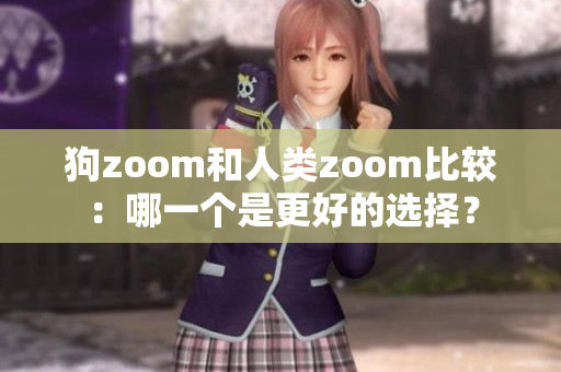 狗zoom和人类zoom比较：哪一个是更好的选择？