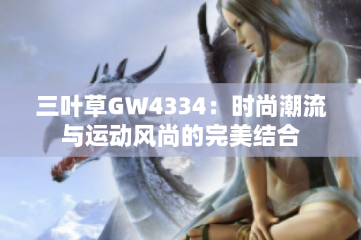 三叶草GW4334：时尚潮流与运动风尚的完美结合