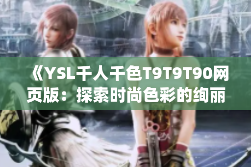 《YSL千人千色T9T9T90网页版：探索时尚色彩的绚丽世界》(1)