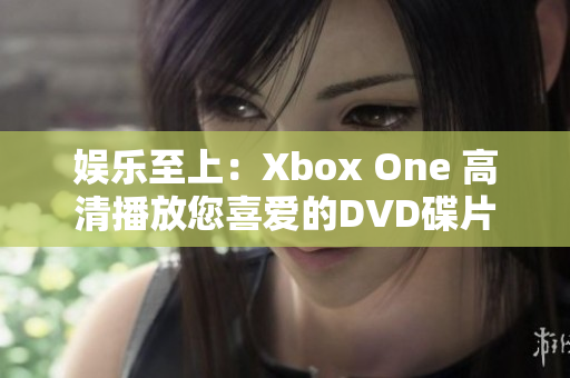 娱乐至上：Xbox One 高清播放您喜爱的DVD碟片