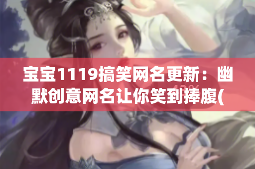 宝宝1119搞笑网名更新：幽默创意网名让你笑到捧腹(1)