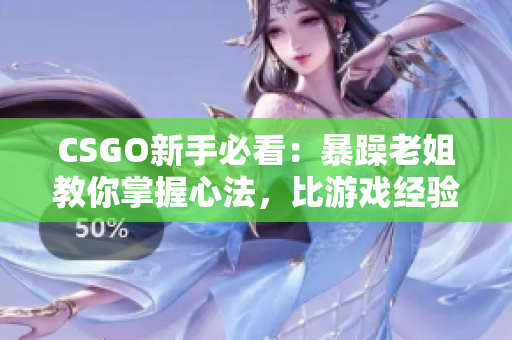 CSGO新手必看：暴躁老姐教你掌握心法，比游戏经验更重要