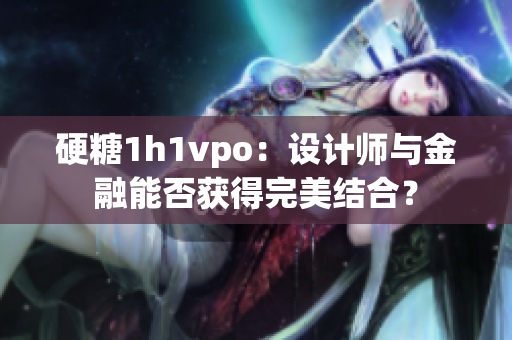 硬糖1h1vpo：设计师与金融能否获得完美结合？