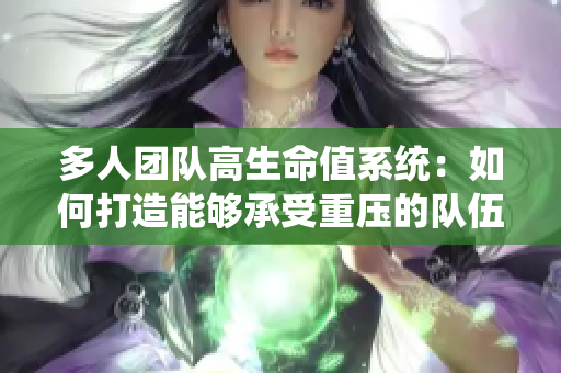 多人团队高生命值系统：如何打造能够承受重压的队伍