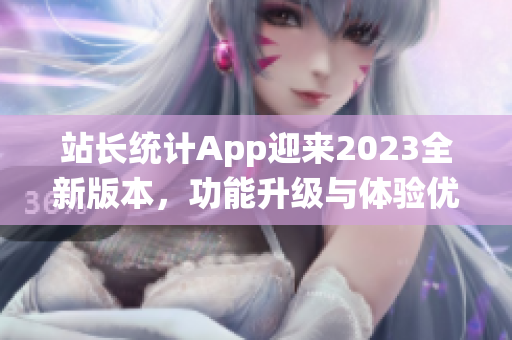 站长统计App迎来2023全新版本，功能升级与体验优化全面升级(1)