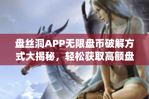 盘丝洞APP无限盘币破解方式大揭秘，轻松获取高额盘币内部渠道揭秘(1)