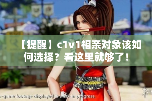 【提醒】c1v1相亲对象该如何选择？看这里就够了！