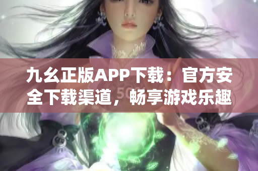 九幺正版APP下载：官方安全下载渠道，畅享游戏乐趣(1)