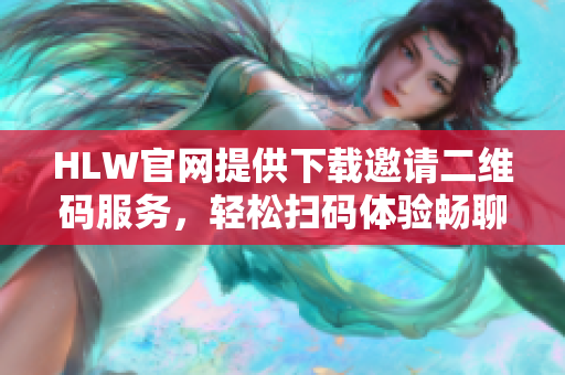 HLW官网提供下载邀请二维码服务，轻松扫码体验畅聊新时代