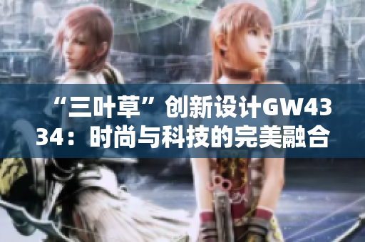 “三叶草”创新设计GW4334：时尚与科技的完美融合