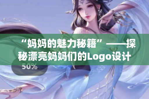 “妈妈的魅力秘籍”——探秘漂亮妈妈们的Logo设计灵感