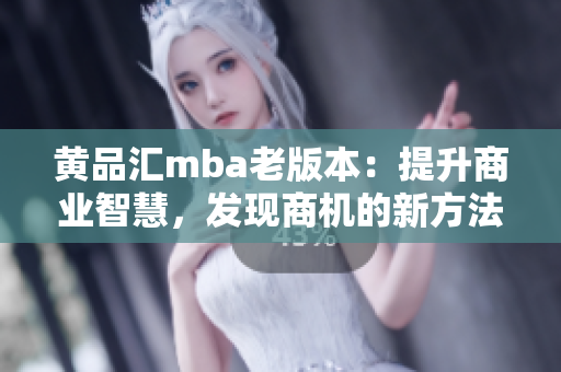 黄品汇mba老版本：提升商业智慧，发现商机的新方法